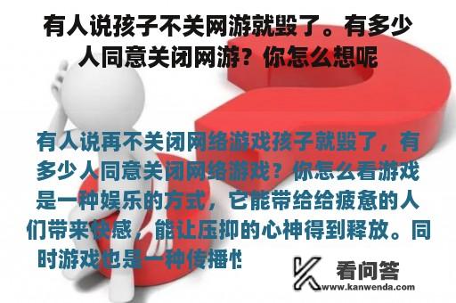 有人说孩子不关网游就毁了。有多少人同意关闭网游？你怎么想呢