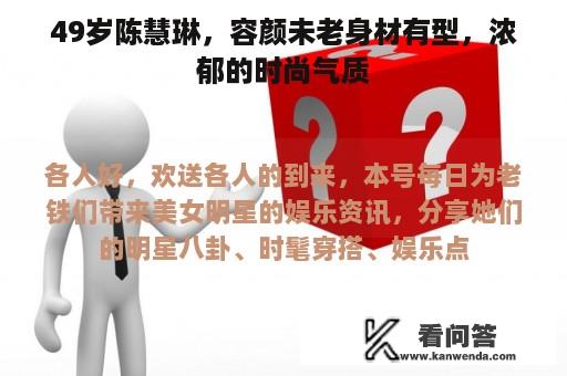 49岁陈慧琳，容颜未老身材有型，浓郁的时尚气质