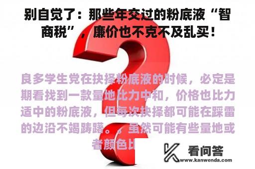 别自觉了：那些年交过的粉底液“智商税”，廉价也不克不及乱买！