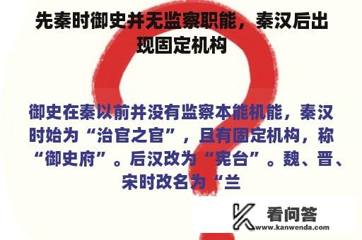 先秦时御史并无监察职能，秦汉后出现固定机构