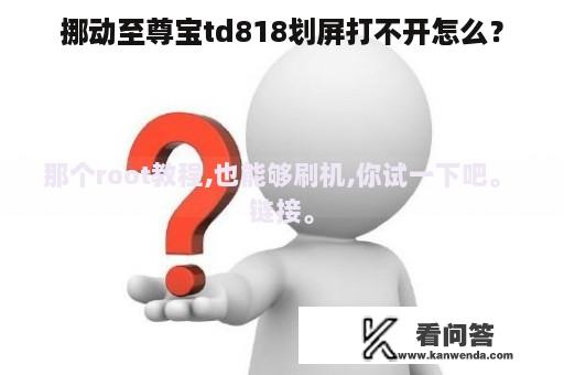 挪动至尊宝td818划屏打不开怎么？