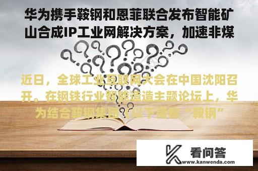 华为携手鞍钢和恩菲联合发布智能矿山合成IP工业网解决方案，加速非煤矿山智能化进程