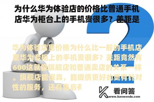 为什么华为体验店的价格比普通手机店华为柜台上的手机贵很多？差距是600