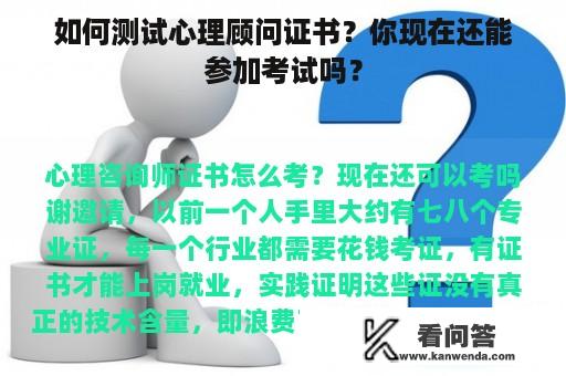 如何测试心理顾问证书？你现在还能参加考试吗？