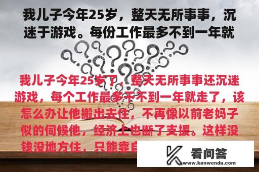 我儿子今年25岁，整天无所事事，沉迷于游戏。每份工作最多不到一年就离开了。我该怎么办？