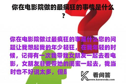 你在电影院做的最疯狂的事情是什么？