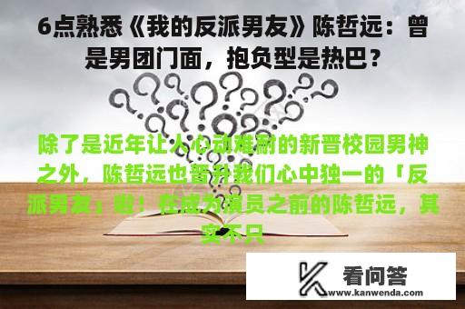 6点熟悉《我的反派男友》陈哲远：曾是男团门面，抱负型是热巴？