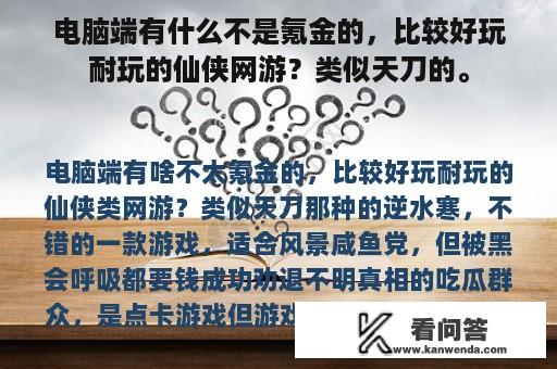 电脑端有什么不是氪金的，比较好玩耐玩的仙侠网游？类似天刀的。