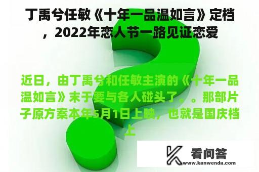 丁禹兮任敏《十年一品温如言》定档，2022年恋人节一路见证恋爱