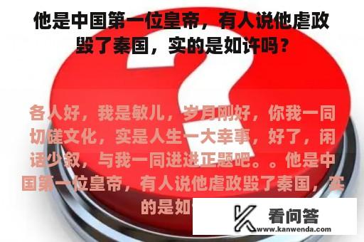 他是中国第一位皇帝，有人说他虐政毁了秦国，实的是如许吗？