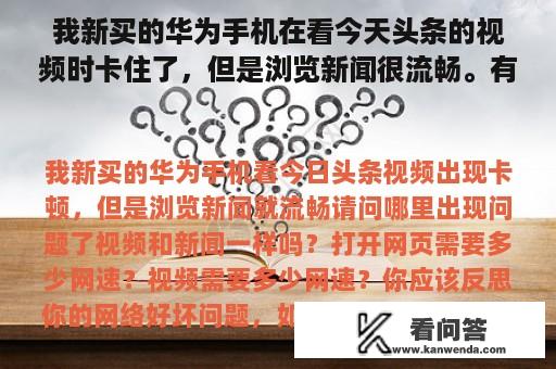 我新买的华为手机在看今天头条的视频时卡住了，但是浏览新闻很流畅。有什么问题吗？