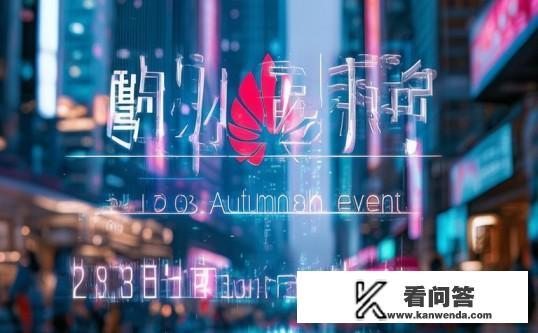 华为2023秋季发布会时间？华为2023秋季发布会何时举行？